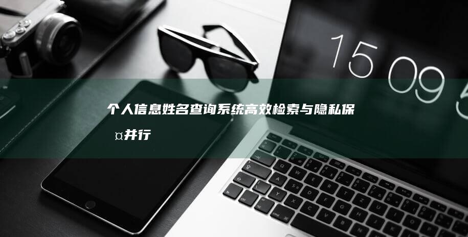 个人信息姓名查询系统：高效检索与隐私保护并行的智能查询工具